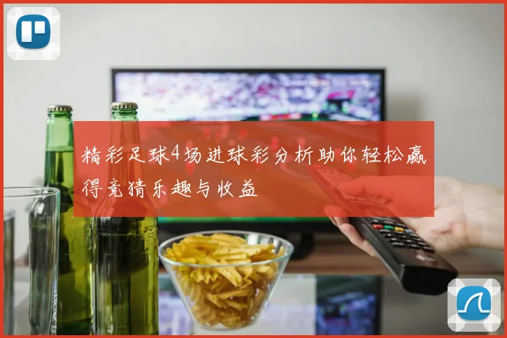 精彩足球4场进球彩分析助你轻松赢得竞猜乐趣与收益